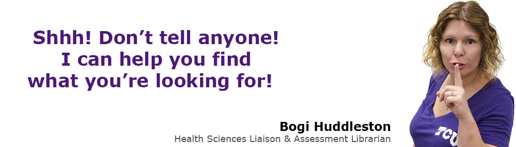 Shhh! Don't tell anyone! I can help you find what you're looking for! Bogi Huddleston, Health Sciences & Assessment Librarian.