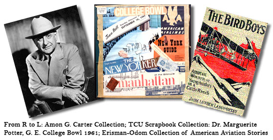 From right to left: Amon G. Carter, from the Amon G. Carter Collection; Scrapbook cover, from the TCU Scrapbook Collection: Dr. Marguerite Potter, G. E. College Bowl 1961; Cover of <i>The Bird Boys: Aeroplane Wonder or Young Aviators on a Cattle Ranch</i>, from the Erisman-Odom Collection of American Aviation Stories